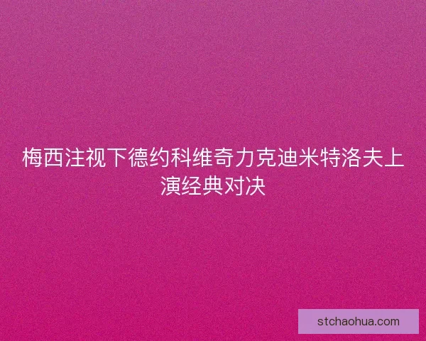 梅西注视下德约科维奇力克迪米特洛夫上演经典对决