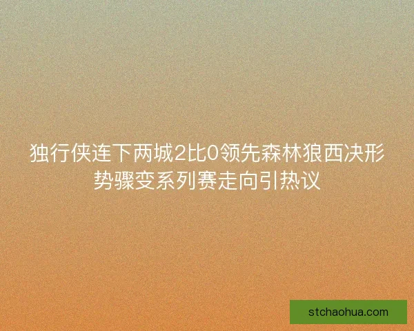 独行侠连下两城2比0领先森林狼西决形势骤变系列赛走向引热议