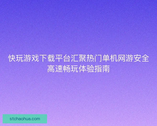 快玩游戏下载平台汇聚热门单机网游安全高速畅玩体验指南