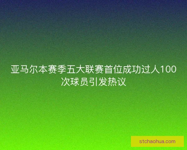 亚马尔本赛季五大联赛首位成功过人100次球员引发热议