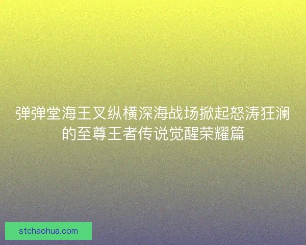弹弹堂海王叉纵横深海战场掀起怒涛狂澜的至尊王者传说觉醒荣耀篇