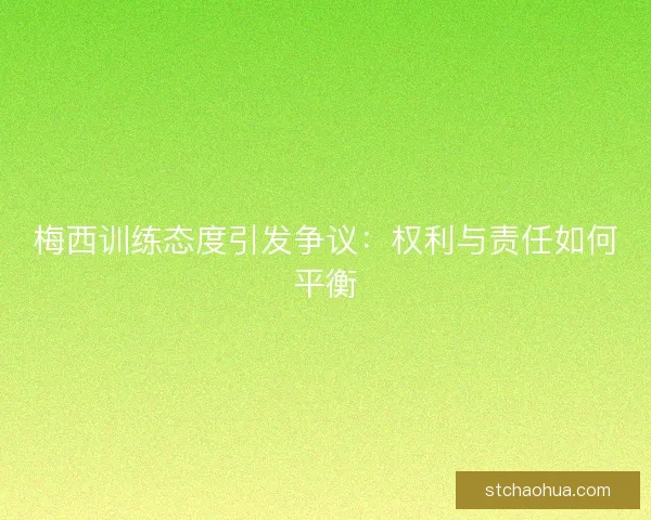 梅西训练态度引发争议：权利与责任如何平衡
