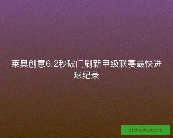 莱奥创意6.2秒破门刷新甲级联赛最快进球纪录