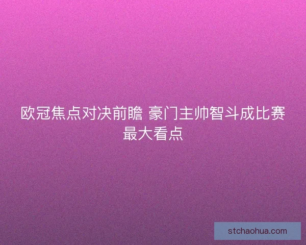欧冠焦点对决前瞻 豪门主帅智斗成比赛最大看点