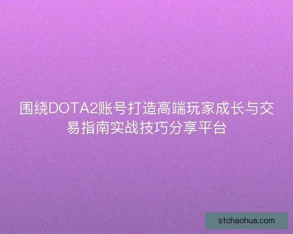 围绕DOTA2账号打造高端玩家成长与交易指南实战技巧分享平台